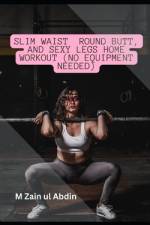Slim Waist Round Butt, and Sexy Legs Home Workout (No Equipment Needed) af M Zain Ul Abdin