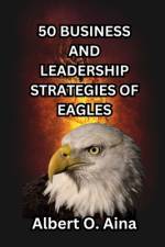 50 Business and Leadership Strategies of Eagles af Albert O Aina