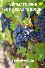 Ultimate Wine Enthusiast's Guide af Miriam Lee