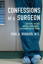 Confessions of a Surgeon: The Good, the Bad, and the Complicated...Life Behind the O.R. Doors af Paul A. Ruggieri