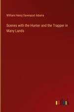 Scenes with the Hunter and the Trapper in Many Lands