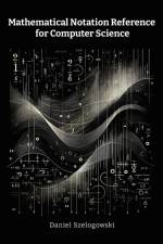 Mathematical Notation Reference for Computer Science af Daniel Szelogowski