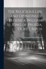 The Religious Life and Opinions of Frederick William Iii, King of Prussia, Tr. by J. Birch af Rulemann Friedrich Eylert