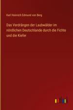 Das Verdrängen der Laubwälder im nördlichen Deutschlande durch die Fichte und die Kiefer af Karl Heinrich Edmund Von Berg