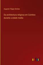Da architectura religiosa em Coimbra durante a edade media af Augusto Filippe Simões