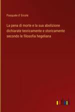 La pena di morte e la sua abolizione dichiarate teoricamente e storicamente secondo le filosofia hegeliana af Pasquale D' Ercole