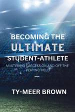 Becoming The Ultimate Student-Athlete af Ty-Meer Brown