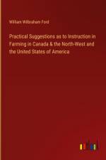 Practical Suggestions as to Instruction in Farming in Canada & the North-West and the United States of America af William Wilbraham Ford