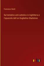 Sul tentativo anti-cattolico in Inghilterra e l'opuscolo dell on Guglielmo Gladstone af Francesco Nardi