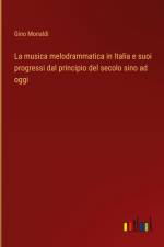 La musica melodrammatica in Italia e suoi progressi dal principio del secolo sino ad oggi af Gino Monaldi