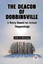 The Deacon Of Dobbinsville A Story Based On Actual Happenings af John A. Morrison