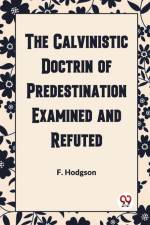 THE CALVINISTIC DOCTRINE OF PREDESTINATION EXAMINED AND REFUTED af F. Hodgson