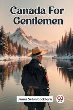 Canada For Gentlemen af James Seton Cockburn