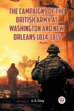 The Campaigns of the British Army at Washington and New Orleans 1814-1815 af G. R. Gleig