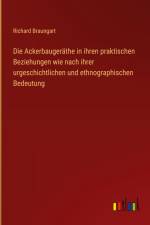 Die Ackerbaugeräthe in ihren praktischen Beziehungen wie nach ihrer urgeschichtlichen und ethnographischen Bedeutung af Richard Braungart