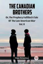 The Canadian Brothers Or, The Prophecy Fulfilled A Tale Of The Late American War Vol. II af Major Richardson