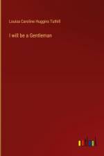 I will be a Gentleman af Louisa Caroline Huggins Tuthill