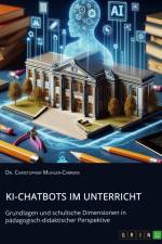 KI-Chatbots im Unterricht. Grundlagen und schulische Dimensionen in pädagogisch-didaktischer Perspektive af Christopher Muhler-Carrera