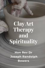 Clay Art Therapy and Spirituality af Joseph Randolph Bowers