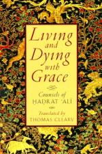 Living and Dying with Grace: Counsels of Hadrat Ali af Hadrat Ali