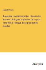 Biographie Luxembourgeoise; Histoire des hommes distingués originaires de ce pays considéré à l'époque de sa plus grande étendue af Auguste Neyen