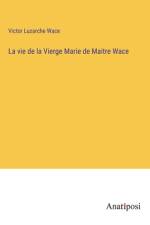 La vie de la Vierge Marie de Maitre Wace af Victor Luzarche Wace