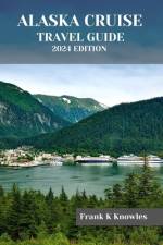 Alaska Cruise Travel Guide 2024 Edition af Frank K Knowles