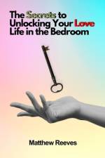 The Secrets to Unlocking Your Love Life in the Bedroom af Matthew Reeves