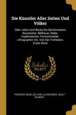 Die Künstler Aller Zeiten Und Völker: Oder Leben Und Werke Der Berühmtesten Baumeister, Bildhauer, Maler, Kupferstecher, Formschneider, Lithographen E af Friedrich Mueller