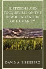 Nietzsche and Tocqueville on the Democratization of Humanity af David A. Eisenberg