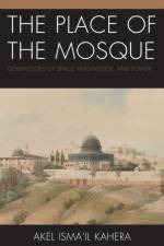 The Place of the Mosque af Akel Ismail Kahera