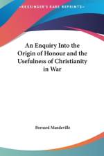 An Enquiry Into The Origin Of Honour And The Usefulness Of Christianity In War af Bernard Mandeville