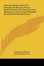American Woman's Home Or Principles Of Domestic Science Being A Guide To The Formation And Maintenance Of Economical Healthful Beautiful And Christian Homes af Catherine E. Beecher