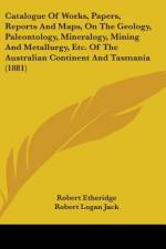 Catalogue Of Works, Papers, Reports And Maps, On The Geology, Paleontology, Mineralogy, Mining And Metallurgy, Etc. Of The Australian Continent And Tasmania (1881) af Robert Etheridge
