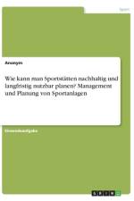 Wie kann man Sportstätten nachhaltig und langfristig nutzbar planen? Management und Planung von Sportanlagen af Anonym
