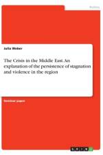 The Crisis in the Middle East. An explanation of the persistence of stagnation and violence in the region af Julia Weber