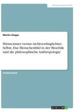 Hirnscanner versus nichtverdinglichtes Selbst. Das Menschenbild in der Bioethik und die philosophische Anthropologie af Martin Gloger