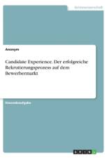 Candidate Experience. Der erfolgreiche Rekrutierungsprozess auf dem Bewerbermarkt af Anonym