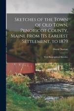 Sketches of the Town of Old Town, Penobscot County, Maine From Its Earliest Settlement, to 1879; With Biographical Sketches af David Norton