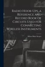 Radio Hook-ups, a Reference and Record Book of Circuits Used for Connecting Wireless Instruments af Milton Blake Sleeper