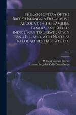 The Coleoptera of the British Islands. A Descriptive Account of the Families, Genera, and Species Indigenous to Great Britain and Ireland, With Notes af William Weekes Fowler