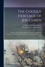 The Goodly Heritage of Jerseymen: the First Annual Address Before the New Jersey Historical Society; at Their Meeting, in Trenton on Thursday, January af George Washington Doane