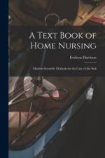 A Text Book of Home Nursing: Modern Scientific Methods for the Care of the Sick af Eveleen Harrison