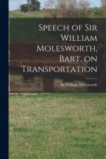 Speech of Sir William Molesworth, Bart. on Transportation [microform] af William Molesworth