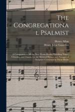 The Congregational Psalmist: a Companion to All the New Hymn-books; Providing Tunes, Chorales, and Chants, for the Metrical Hymns and Passages of S af Henry Allon