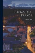 The Maid of France: Being the Story of the Life and Death of Jeanne D'Arc af Andrew Lang