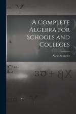 A Complete Algebra for Schools and Colleges af Aaron Schuyler