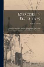 Exercises in Elocution: Selected From Various Authors, and Arranged Under Proper Heads: Intended as a Sequel to a Work Entitled The Speaker af William Enfield