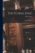 The Floral King: a Life of Linnaeus af Albert Alberg