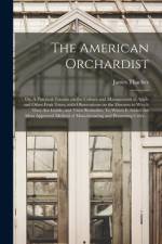 American Orchardist; or, A Practical Treatise on the Culture and Management of Apple and Other Fruit Trees, With Observations on the Diseases to Which They Are Liable, and Their Remedies. To Which is Added the Most Approved Method of Manufacturing... af James 1754-1844 Thacher